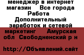  менеджер в интернет магазин  - Все города Работа » Дополнительный заработок и сетевой маркетинг   . Амурская обл.,Свободненский р-н